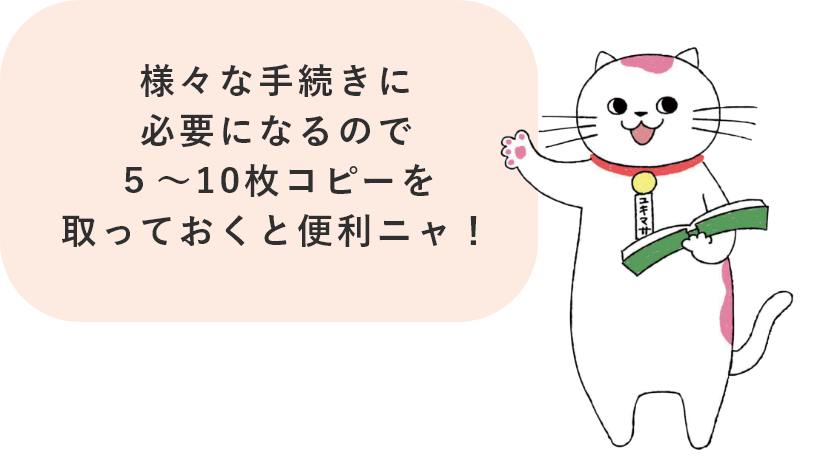 様々な手続きに必要になるので５～10枚コピーを取っておくと便利ニャ！