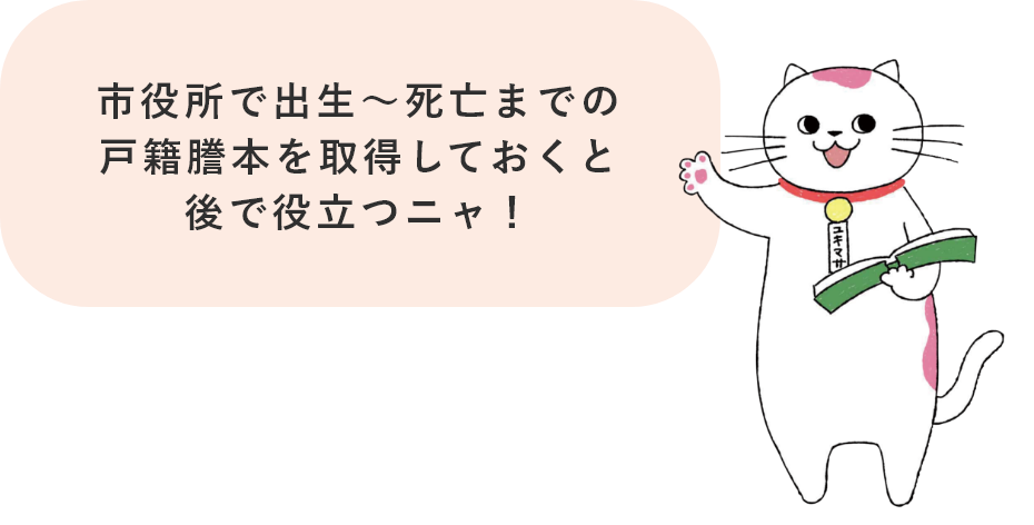 市役所で出生～死亡までの戸籍謄本を取得しておくと後で役立つニャ！